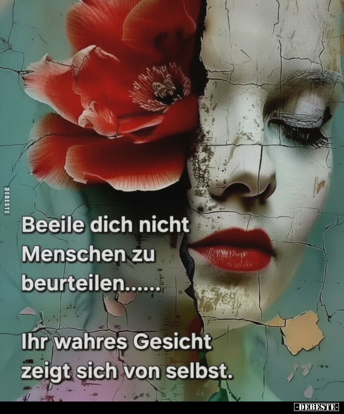 Beeile dich nicht Menschen zu beurteilen... Ihr wahres Gesicht zeigt sich von selbst.