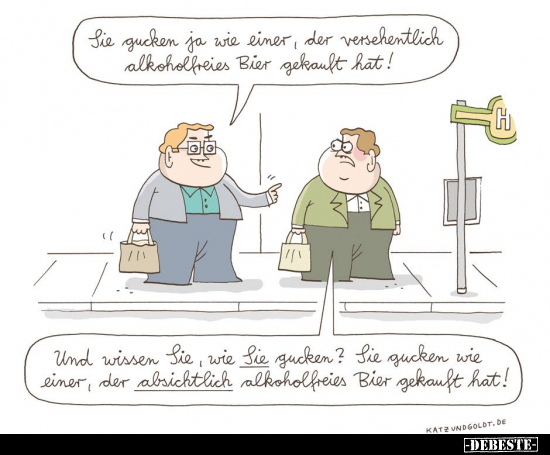 Sie gucken ja wie einer, der versehentlich alkoholfreies..