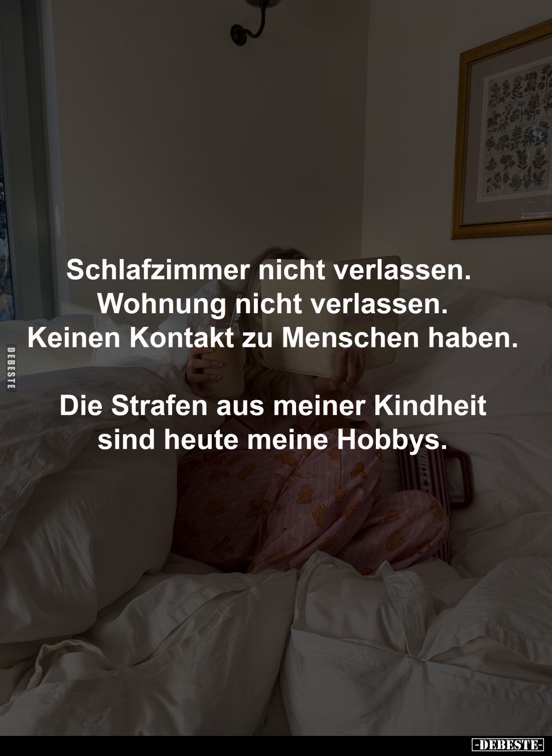 Schlafzimmer nicht verlassen. 
Wohnung nicht verlassen.
Keinen Kontakt zu Menschen haben.

Die Strafen aus meiner Kindhei...