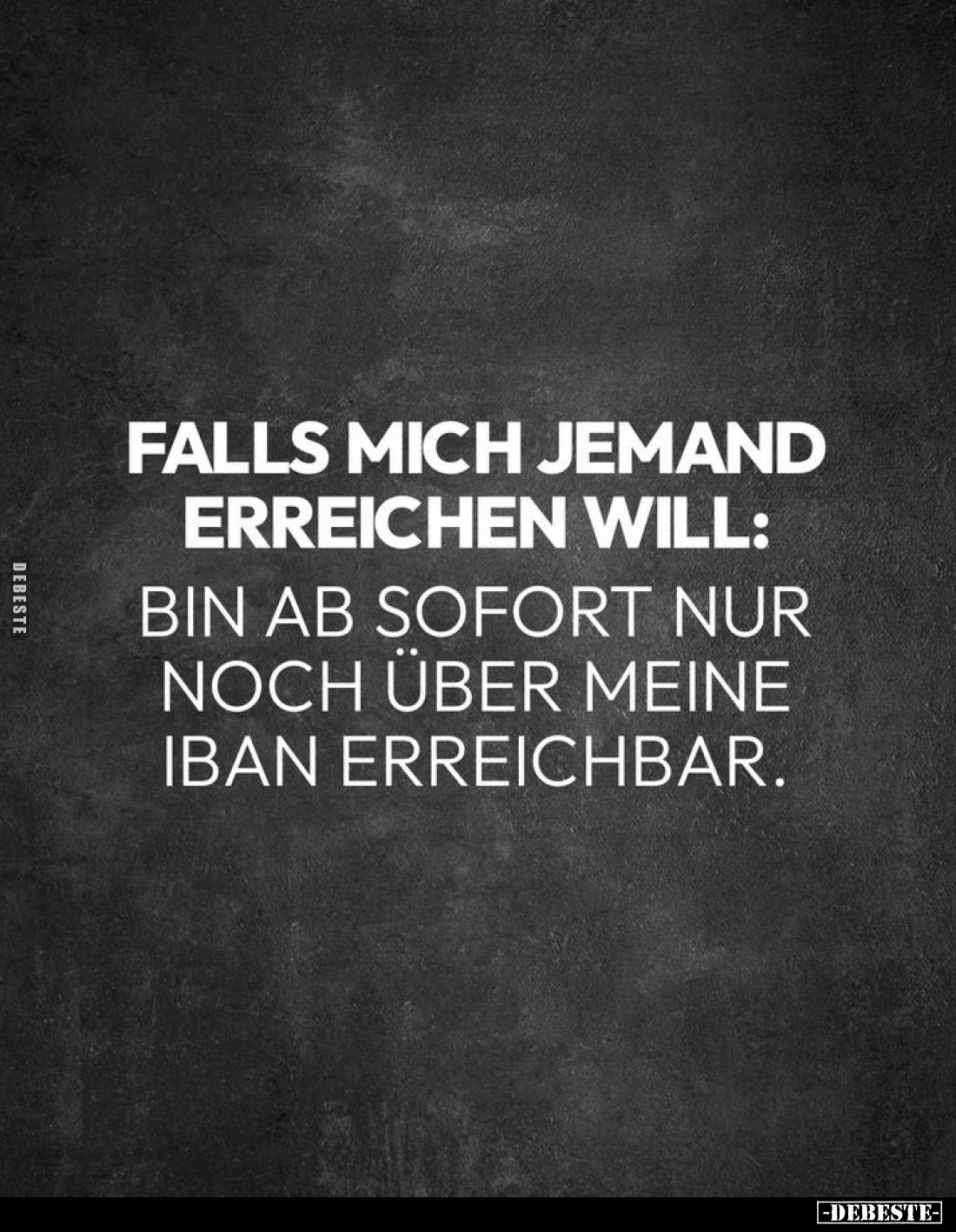 Falls mich jemand erreichen will:
Bin ab sofort nur noch über meine IBAN erreichbar.