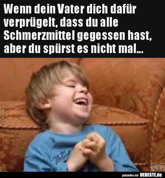 Wenn dein Vater dich dafür verprügelt, dass du alle..