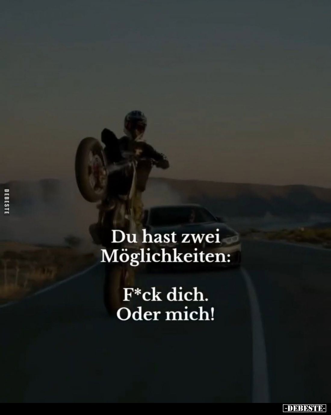 Du hast zwei Möglichkeiten:
F*ck dich. Oder mich!