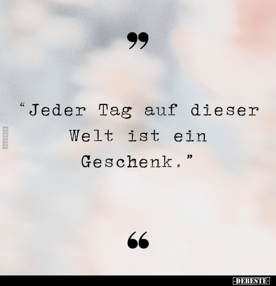 "Jeder Tag auf dieser Welt ist ein Geschenk".. - Lustige Bilder | DEBESTE.de