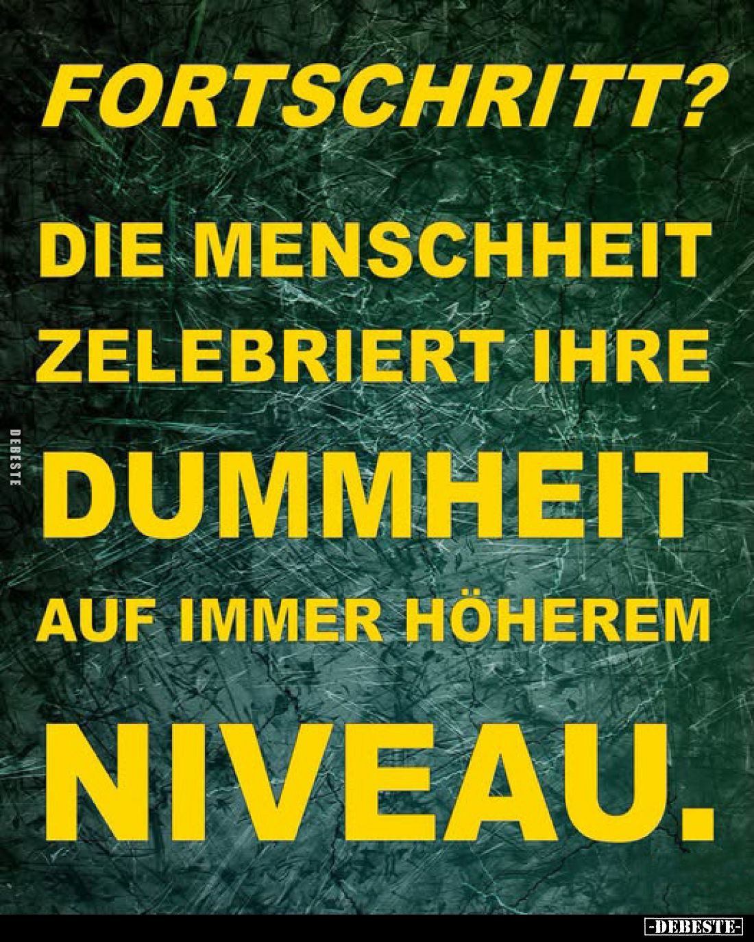 Fortschritt?
die Menschheit
zelebriert ihre
Dummheit
auf immer höherem
Niveau.