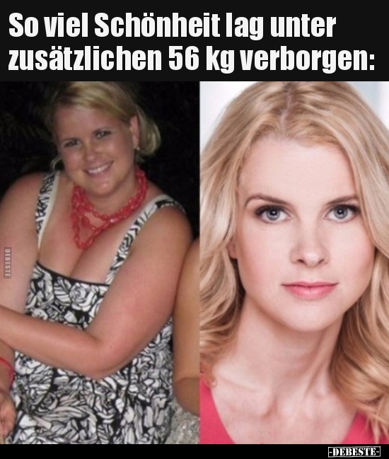 So viel Schönheit lag unter zusätzlichen 56 kg..