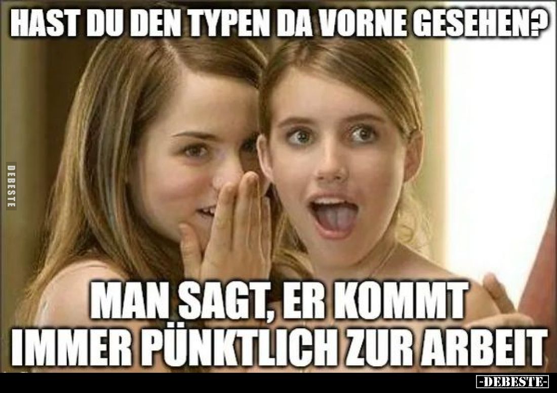 Hast du den Typen da vorne gesehen?
Man sagt, er kommt immer pünktlich zur Arbeit
