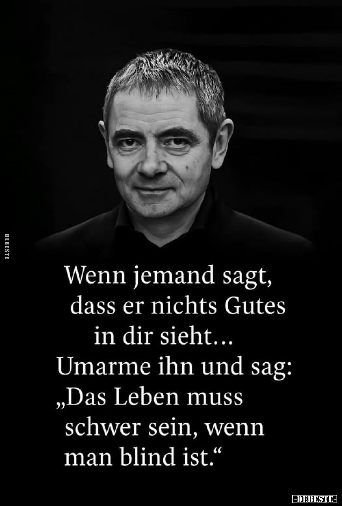 Wenn jemand sagt, dass er nichts Gutes in dir sieht... Umarme ihn und sag: „Das Leben muss schwer sein, wenn man blind ist.&q...