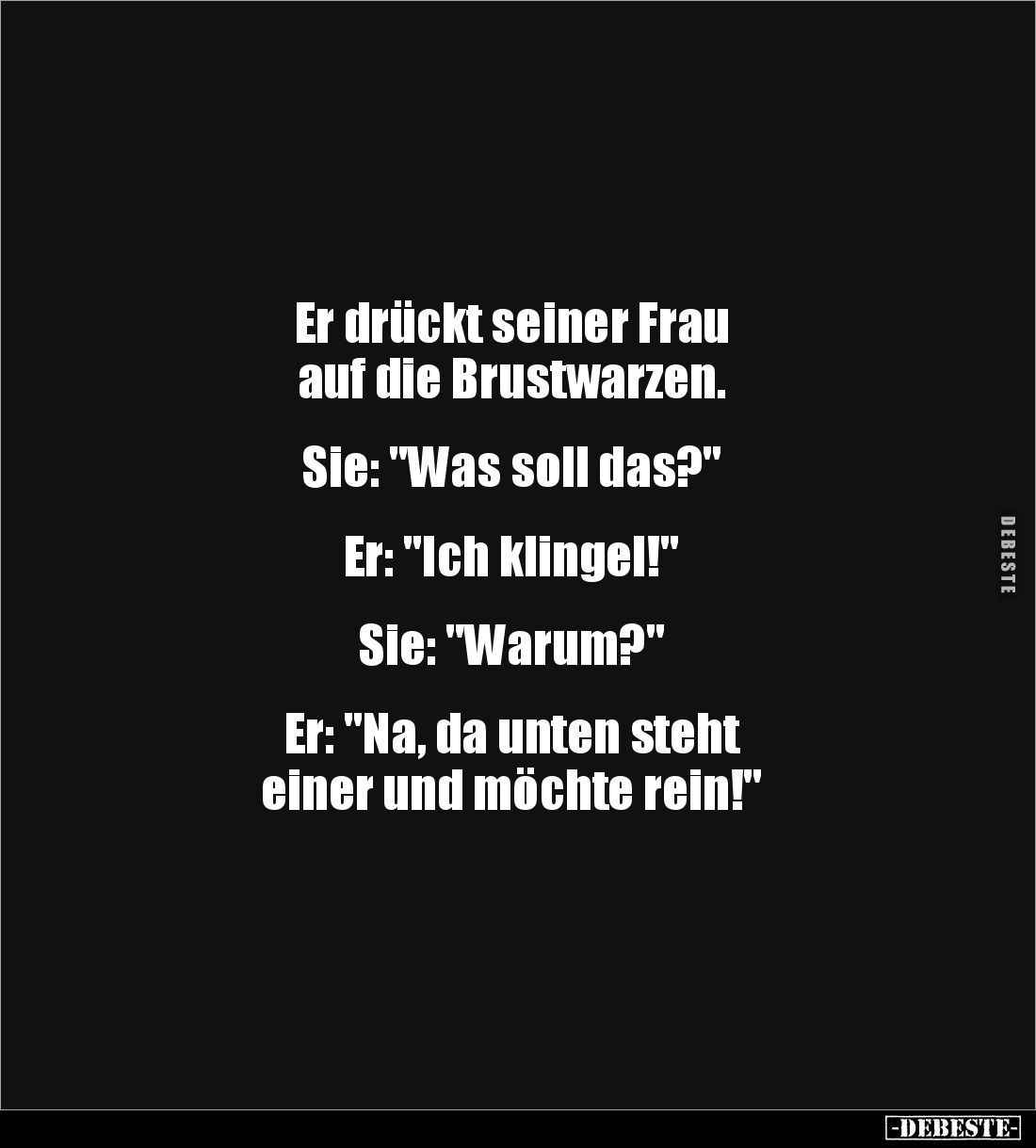 Er drückt seiner Frau 
auf die Brustwarzen. 


Sie: "Was soll das?" 


Er: "Ich klingel!" 


Si...