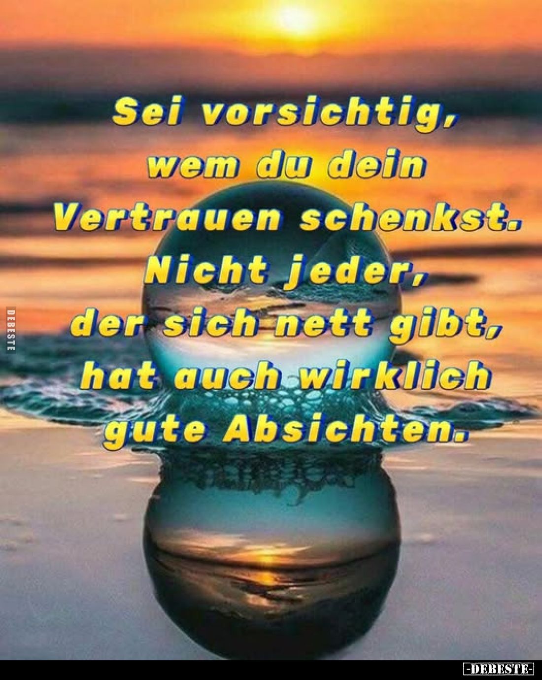 Sei vorsichtig, wem du dein Vertrauen schenkst.
Nicht jeder, der sich nett gibt, hat auch wirklich gute Absichten.