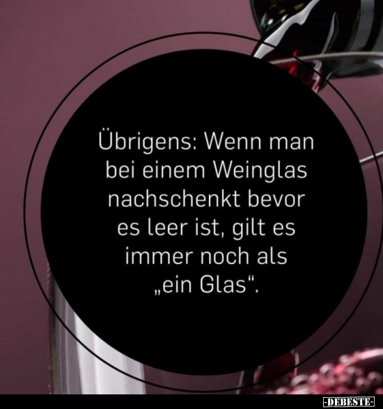 Übrigens: Wenn man bei einem Weinglas nachschenkt bevor es.. - Lustige Bilder | DEBESTE.de