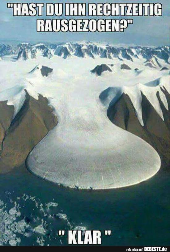 Hast du ihn rechtzeitig rausgezogen?