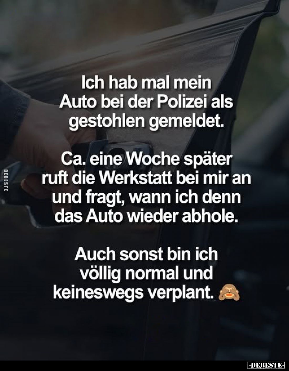 Ich hab mal mein Auto bei der Polizei als gestohlen gemeldet.
Ca. eine Woche später ruft die Werkstatt bei mir an und fragt,...
