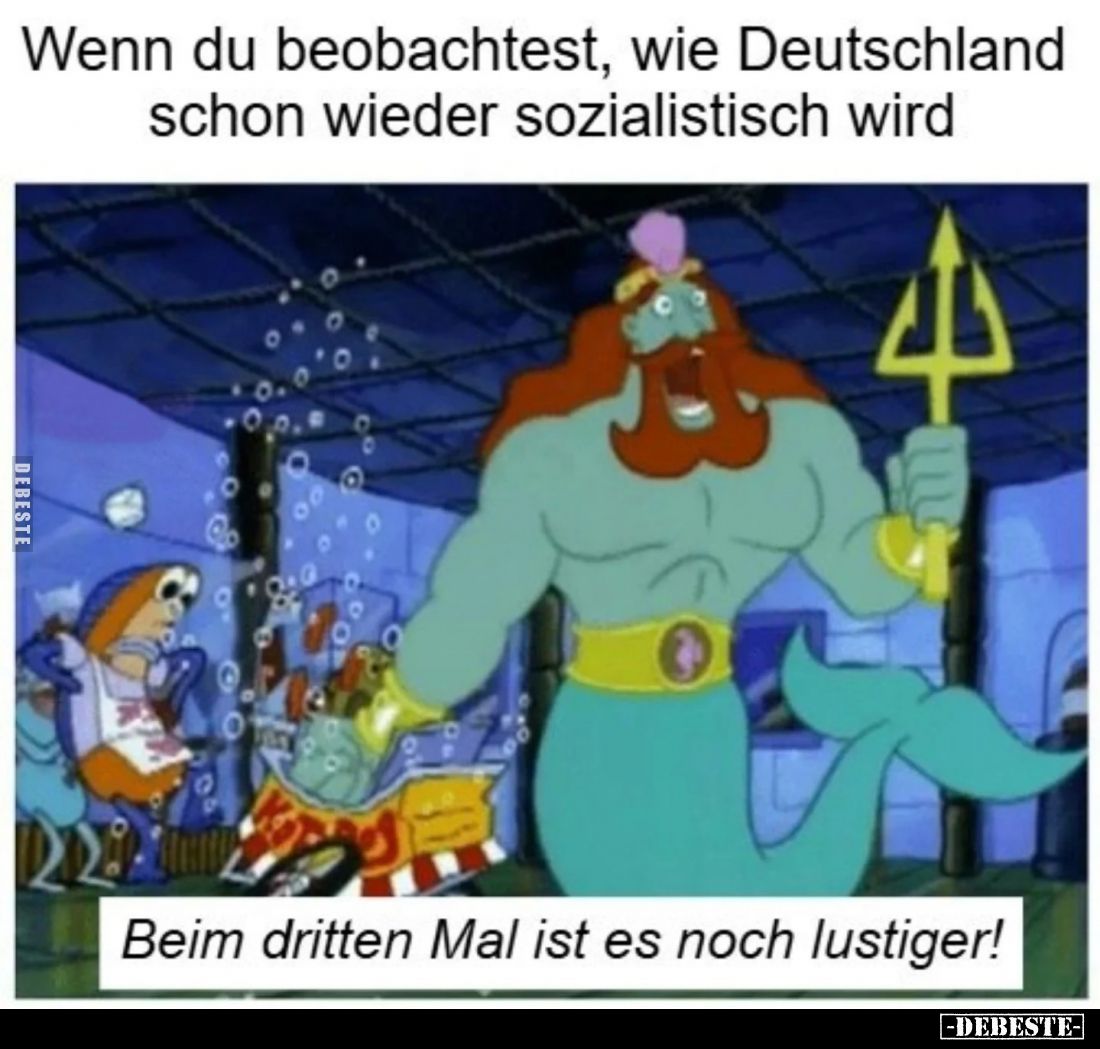 Wenn du beobachtest, wie Deutschland schon wieder sozialistisch wird.
-
Beim dritten Mal ist es noch lustiger!