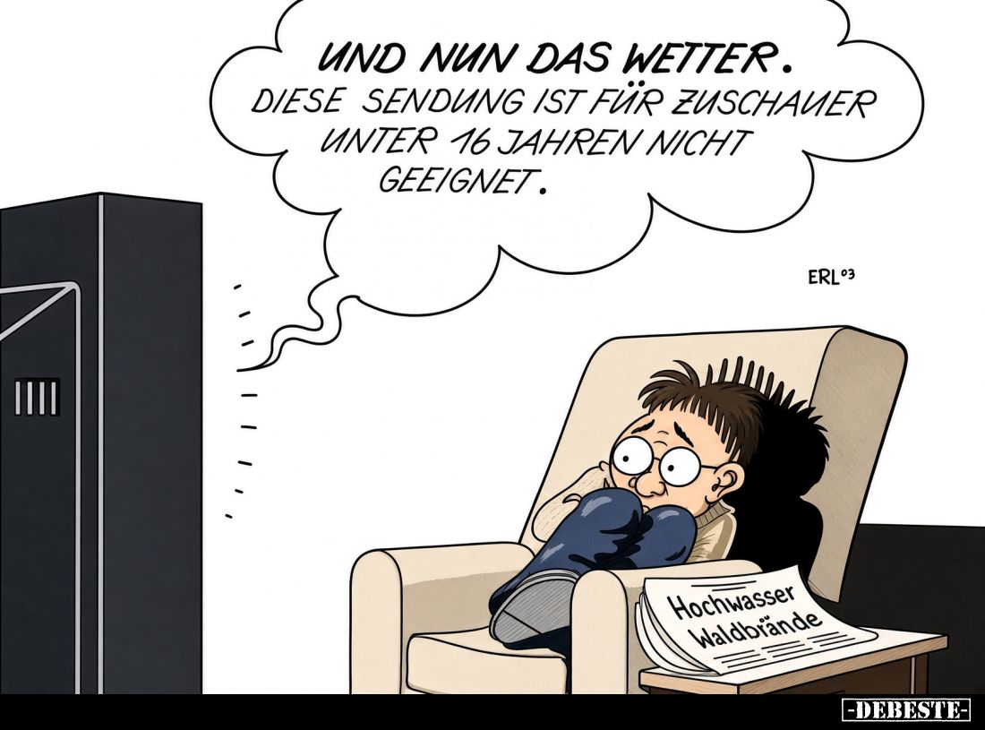 Und nun das Wetter. 
Diese Sendung ist für Zuschauer unter 16 Jahren nicht geeignet.