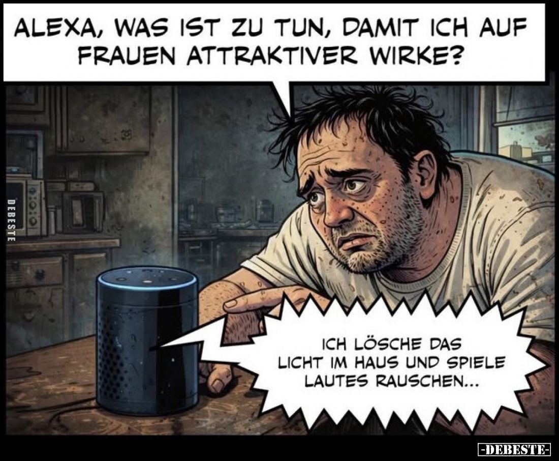 Alexa, was ist zu tun, damit ich auf Frauen attraktiver wirke?
-
Ich lösche das Licht im Haus und spiele lautes Rauschen...