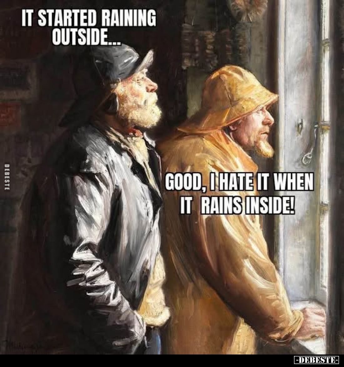 It started raining outside... -
Good, I hate it when it rains inside!