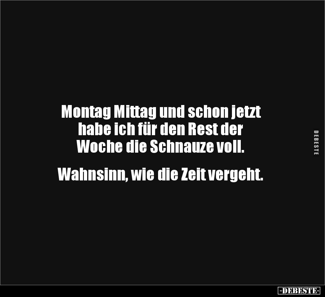 Montag Mittag und schon jetzt 
habe ich für den Rest der 
Woche die Schnauze voll.


Wahnsinn, wie die Zeit vergeht.