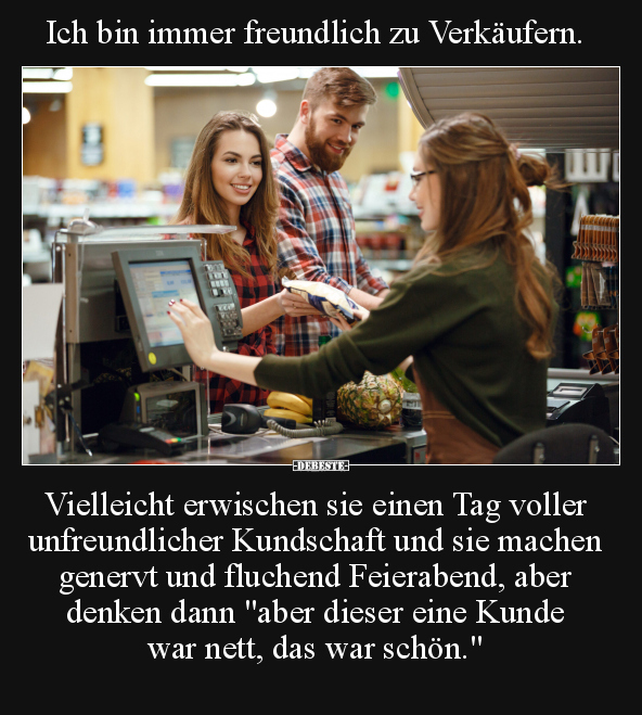 Ich bin immer freundlich zu Verkäufern... - Lustige Bilder | DEBESTE.de