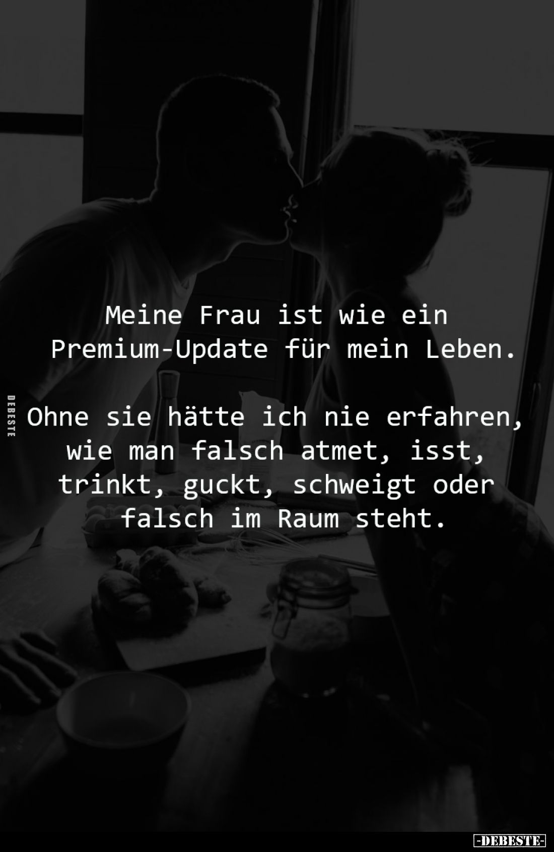 Meine Frau ist wie ein 
Premium-Update für mein Leben.

Ohne sie hätte ich nie erfahren, 
wie man falsch atmet, isst, 
t...