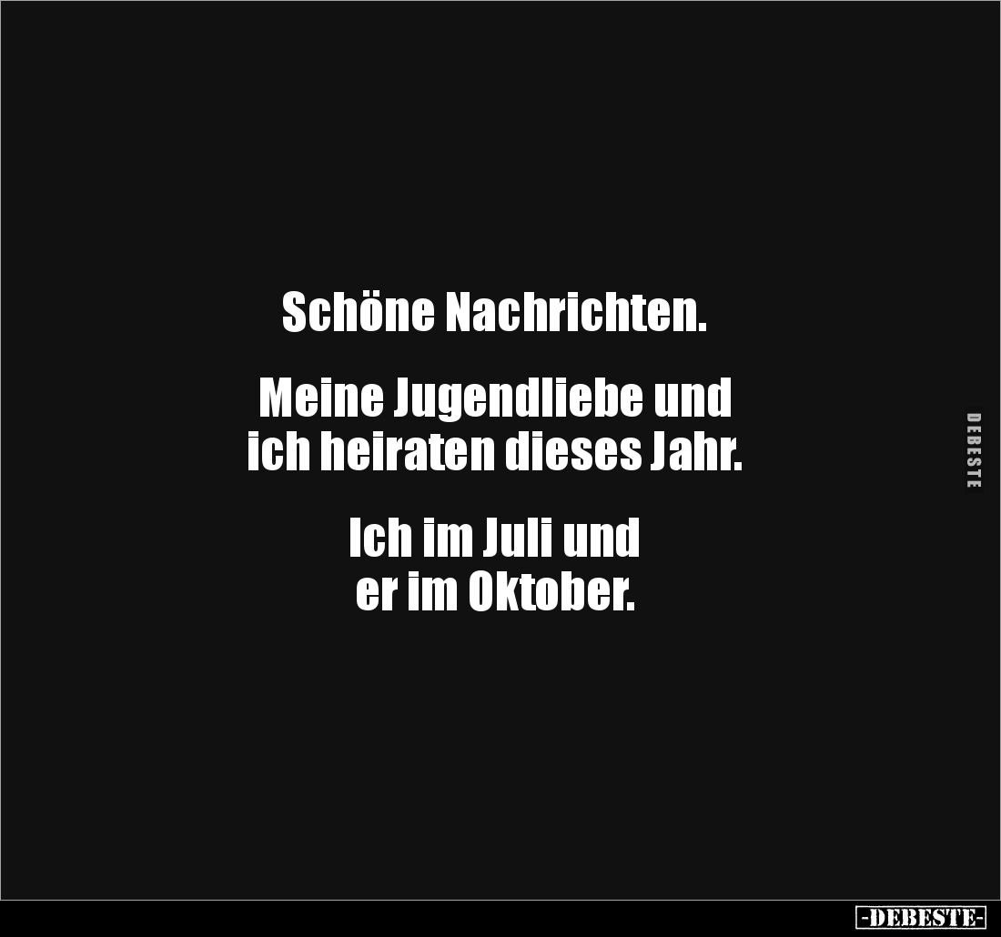 Schöne Nachrichten.
Meine Jugendliebe und
ich heiraten dieses Jahr.
Ich im Juli und
er im Oktober.