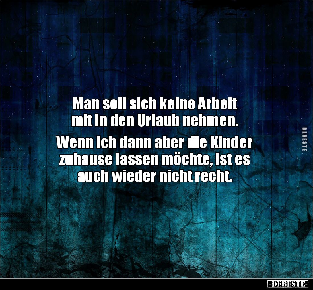 Man soll sich keine Arbeit 
mit in den Urlaub nehmen. 

Wenn ich dann aber die Kinder 
zuhause lassen möchte, ist es 
au...