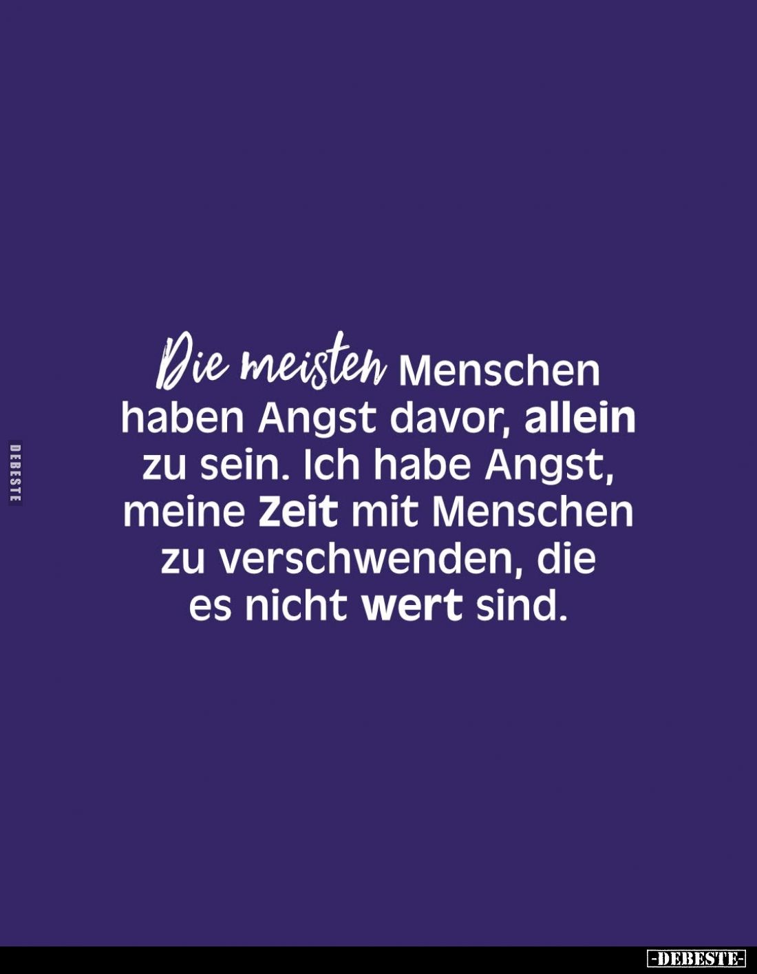 Die meisten Menschen haben Angst davor, allein zu sein. Ich habe Angst, meine Zeit mit Menschen zu verschwenden, die es nicht...