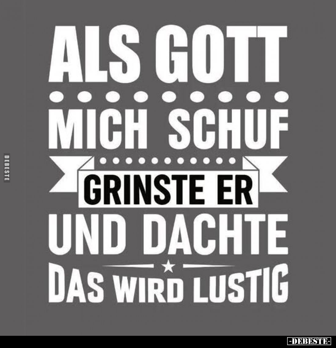 Als Gott mich schuf,
grinste er und dachte das wird lustig.
