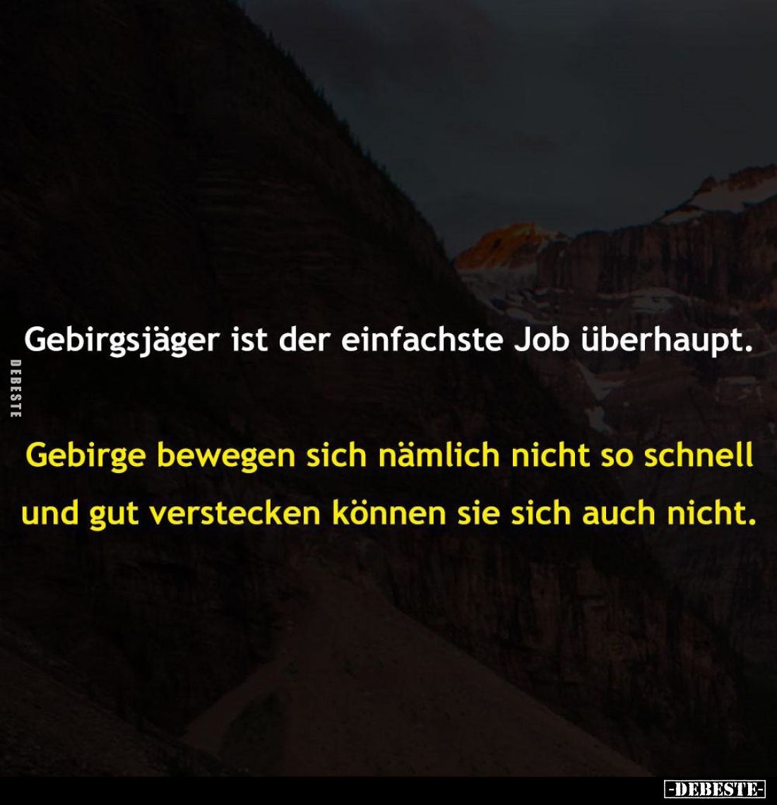 Gebirgsjäger ist der einfachste Job überhaupt.
Gebirge bewegen sich nämlich nicht so schnell und gut verstecken können sie s...