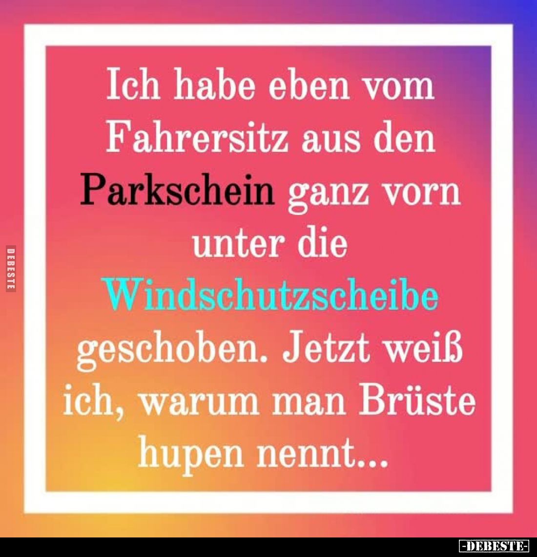 Ich habe eben vom Fahrersitz aus den Parkschein ganz vorn unter die Windschutzscheibe geschoben. Jetzt weiß ich, warum man Br...