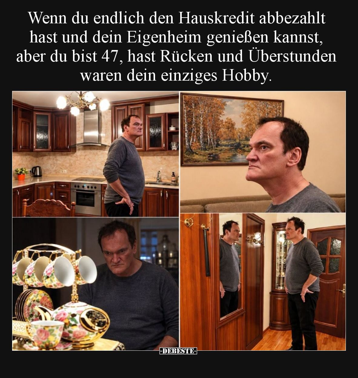 Wenn du endlich den Hauskredit abbezahlt hast und dein Eigenheim genießen kannst, aber du bist 47, hast Rücken und Überstunde...