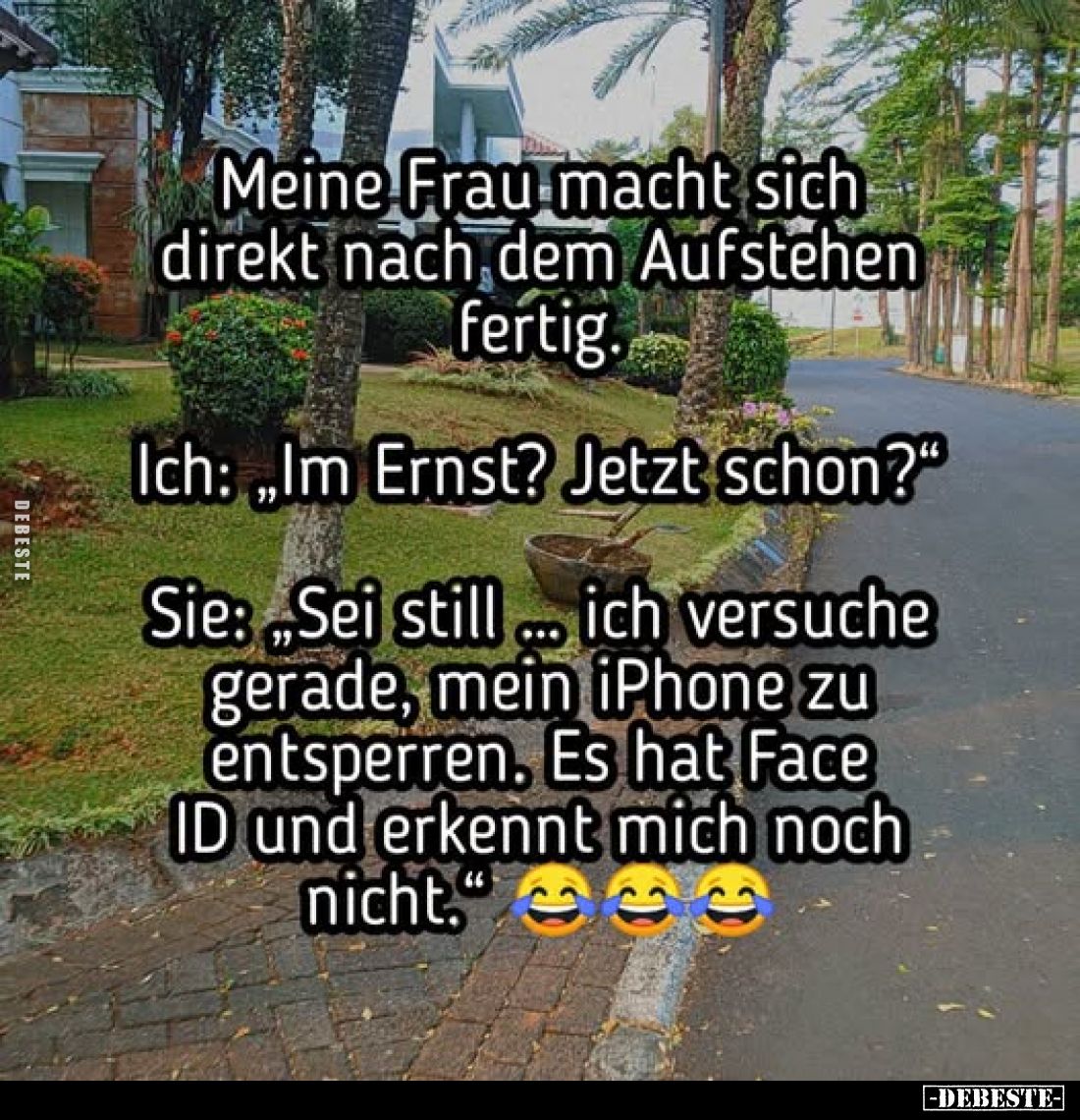 Meine Frau macht sich direkt nach dem Aufstehen fertig.
Ich: „Im Ernst? Jetzt schon?"
Sie: „Sei still ... ich versuche...