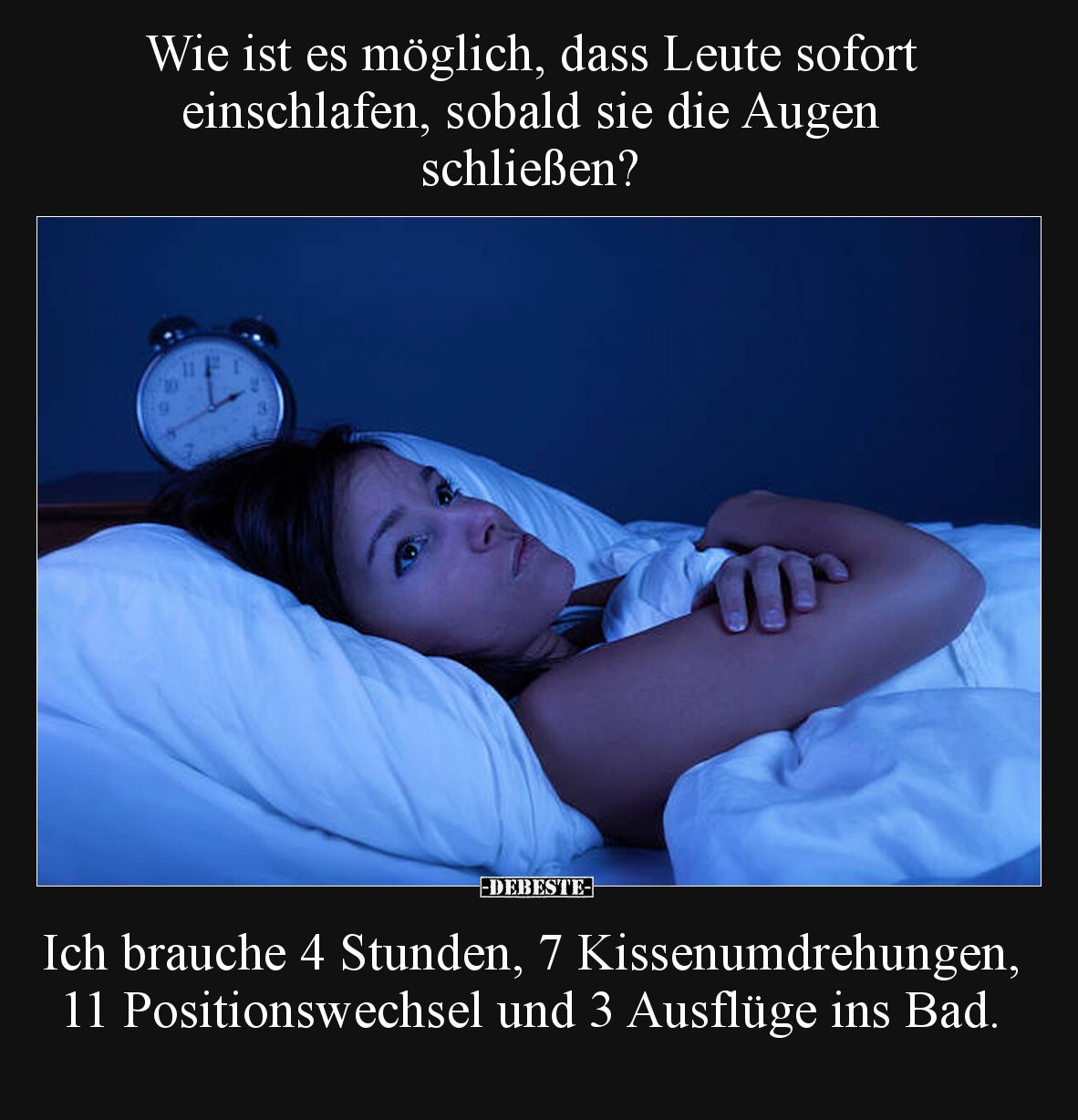 Wie ist es möglich, dass Leute sofort einschlafen, sobald sie die Augen schließen?
Ich brauche 4 Stunden, 7 Kissenumdrehun...