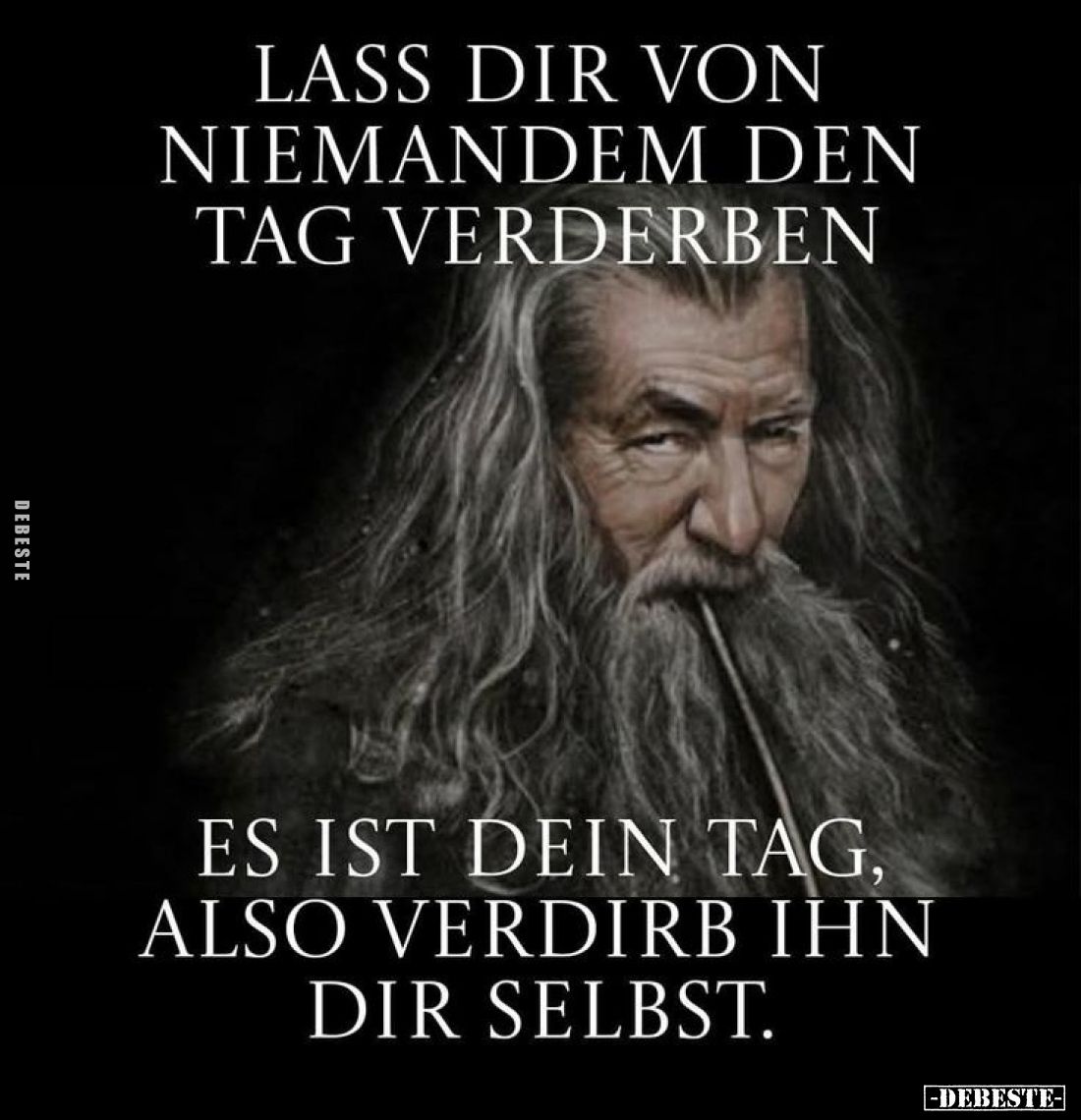 Lass dir von niemandem den Tag verderben.
-
Es ist dein Tag, also verdirb ihn dir selbst.