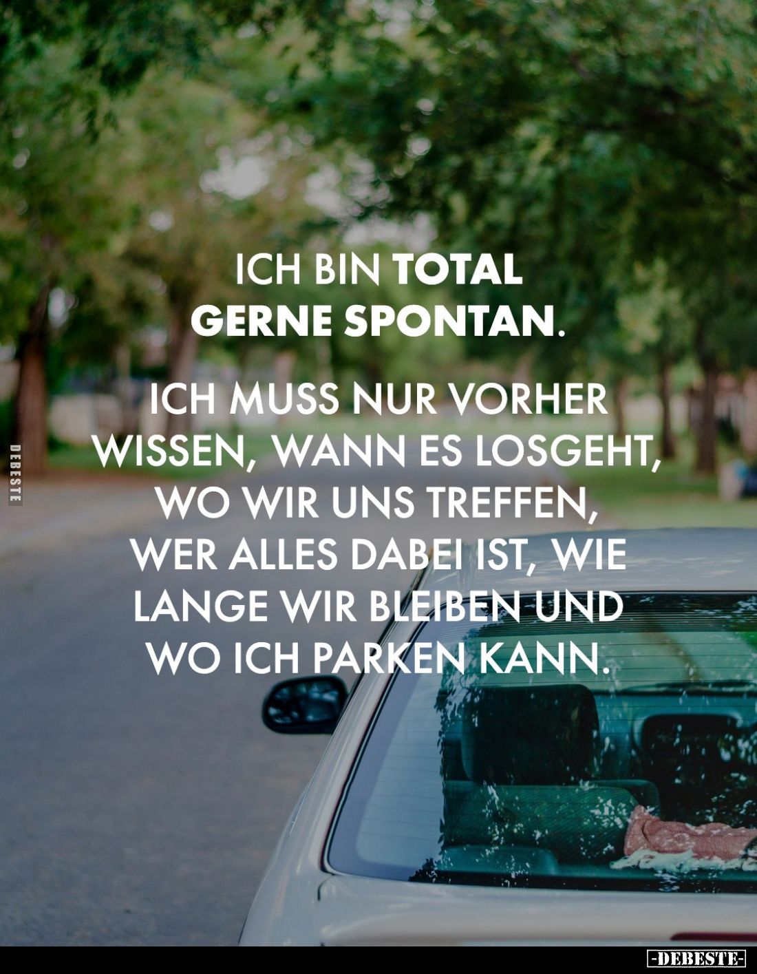 Ich bin total gerne spontan.
Ich muss nur vorher wissen, wann es losgeht, wo wir uns treffen, wer alles dabei ist, wie lange...