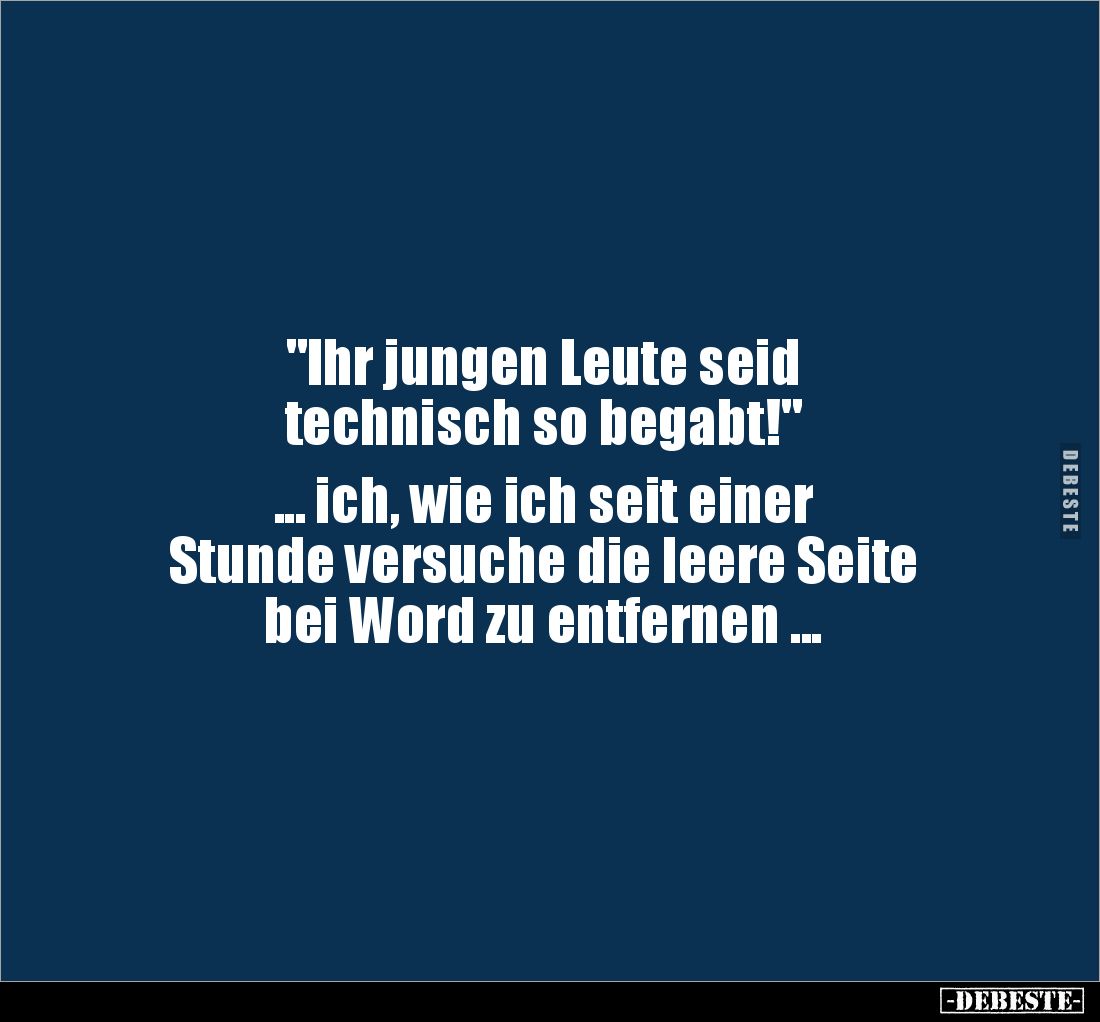 "Ihr jungen Leute seid 
technisch so begabt!" 

... ich, wie ich seit einer 
Stunde versuche die leere Seite 
...