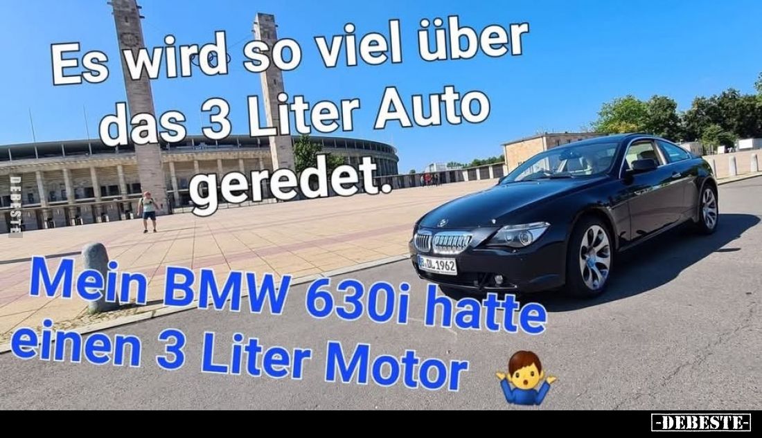 Es wird so viel über das 3 Liter Auto geredet.

Mein BMW 630i hatte einen 3 Liter Motor.