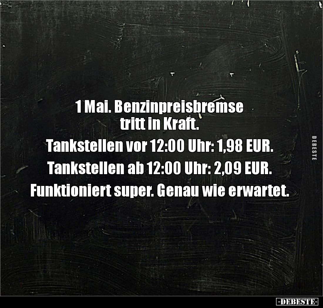 1 Mai. Benzinpreisbremse 
tritt in Kraft.

Tankstellen vor 12:00 Uhr: 1,98 EUR.

Tankstellen ab 12:00 Uhr: 2,09 EUR.

...