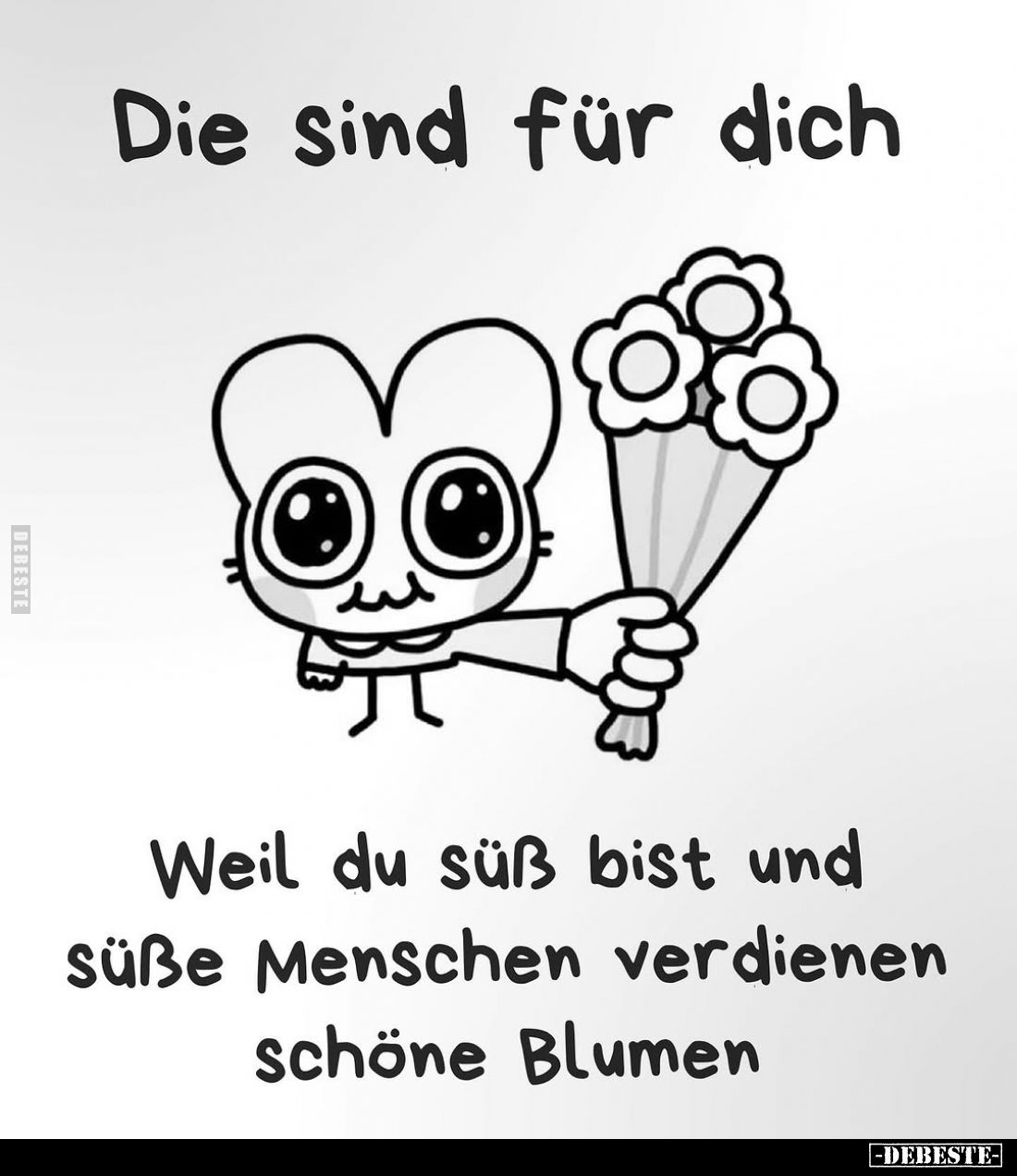 Die sind für dich.
Weil du süß bist und süße Menschen verdienen schöne Blumen.