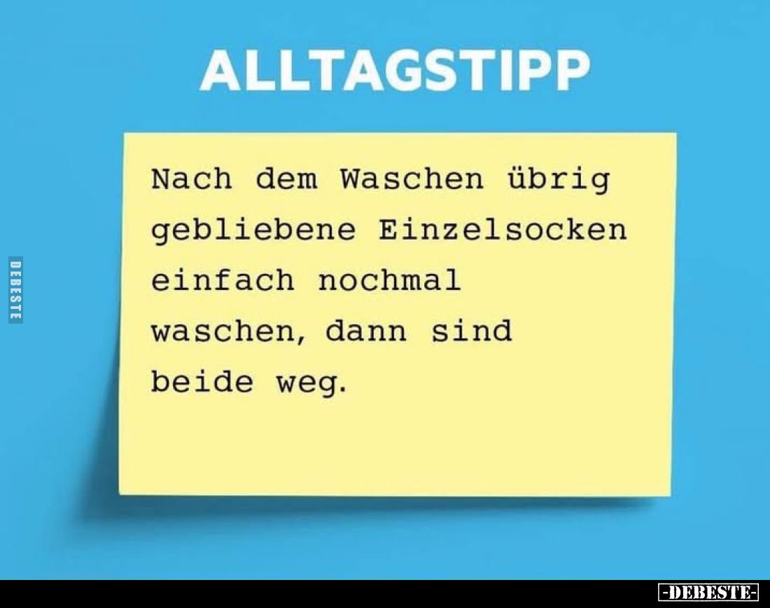 ALLTAGSTIPP
Nach dem Waschen übrig gebliebene Einzelsocken einfach nochmal waschen, dann sind beide weg.