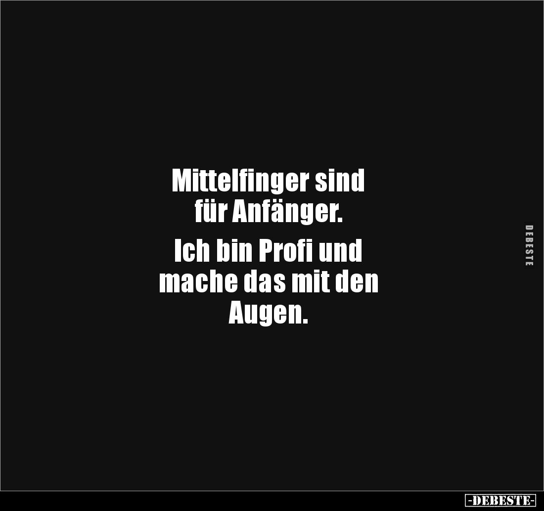 Mittelfinger sind 
für Anfänger.

Ich bin Profi und 
mache das mit den 
Augen.