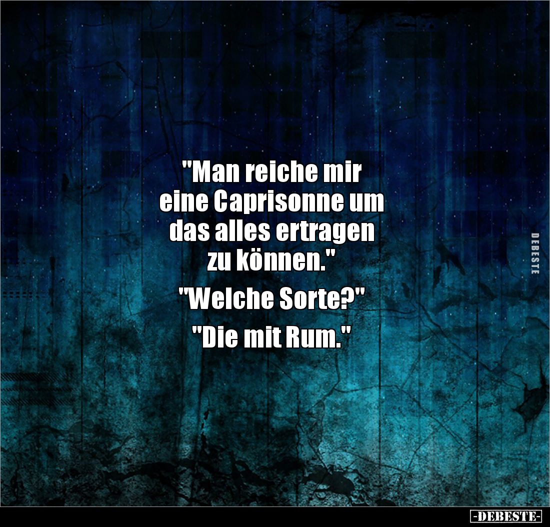 "Man reiche mir 
eine Caprisonne um 
das alles ertragen 
zu können." 

"Welche Sorte?" 

"Die...