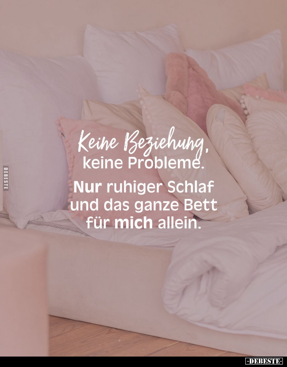 Keine Beziehung, keine Probleme.
Nur ruhiger Schlaf und das ganze Bett für mich allein.