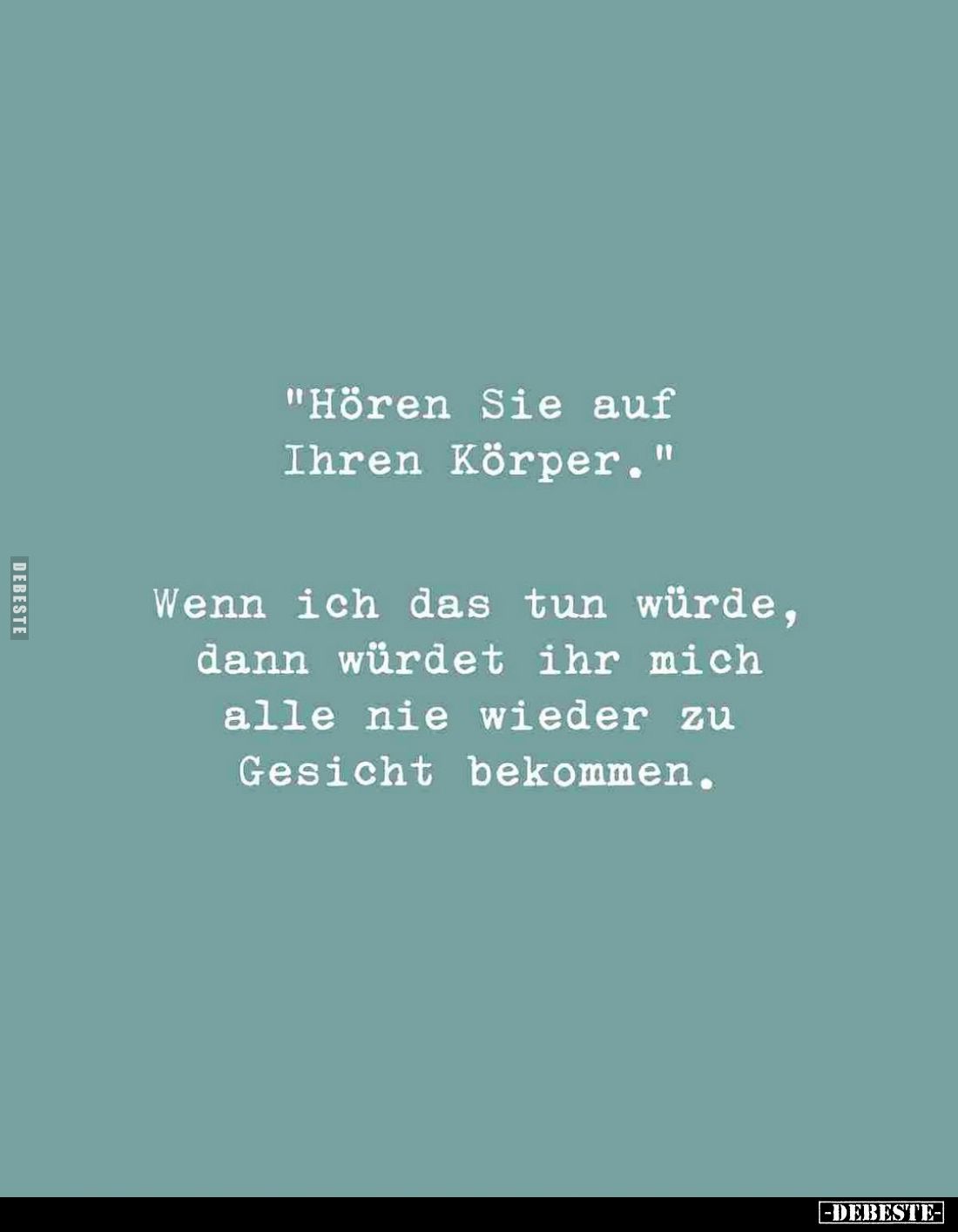 "Hören Sie auf Ihren Körper." -
Wenn ich das tun würde, dann würdet ihr mich alle nie wieder zu Gesicht bekommen.
