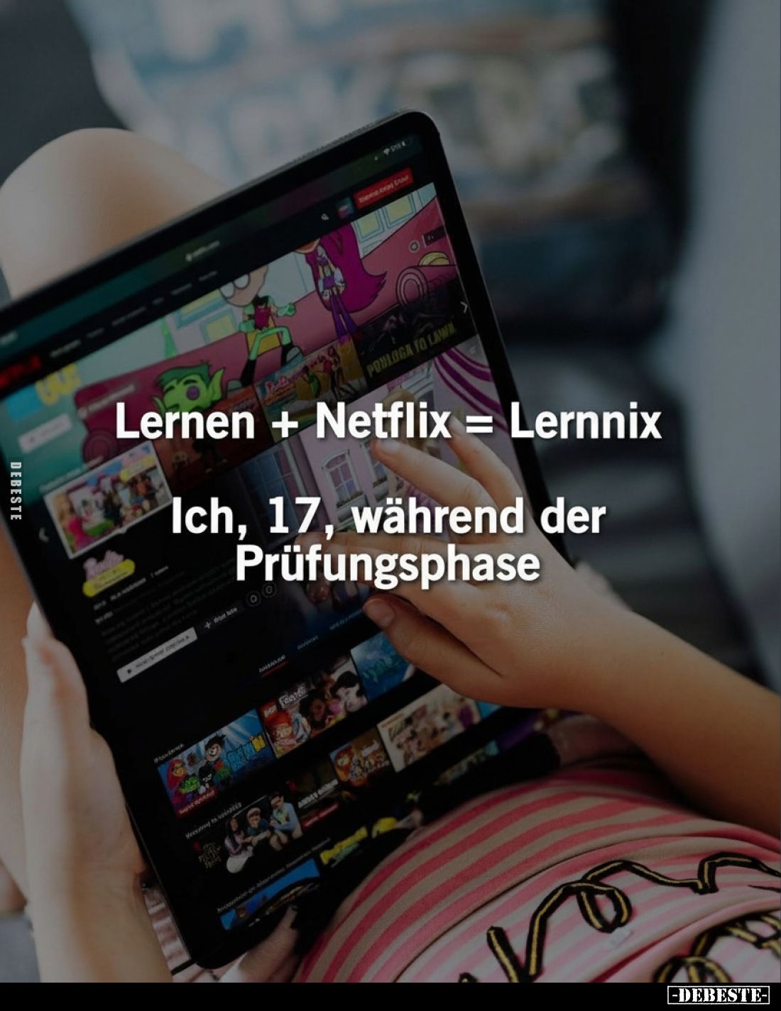 Lernen + Netflix = Lernnix
-
Ich, 17, während der Prüfungsphase