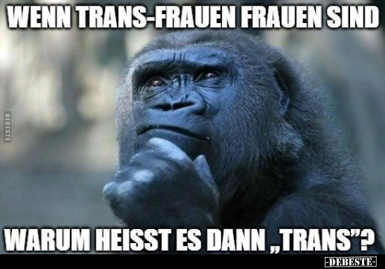 Wenn Trans-Frauen Frauen sind warum heisst es dann.. - Lustige Bilder | DEBESTE.de