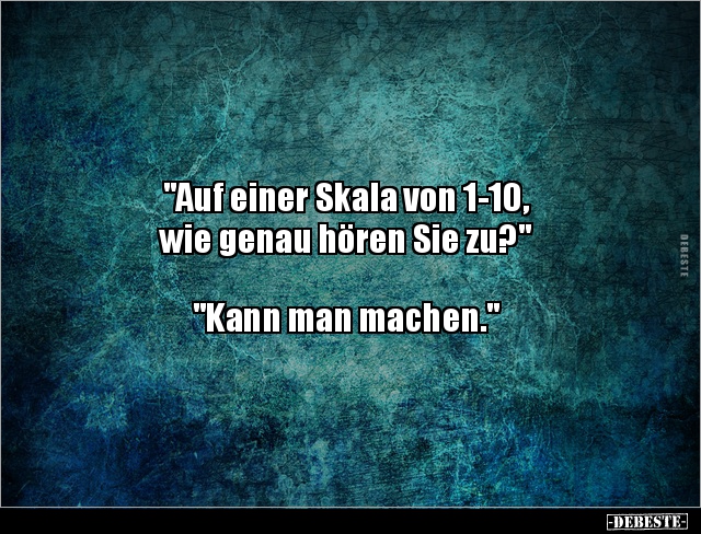 "Auf einer Skala von 1-10, wie genau hören Sie.." - Lustige Bilder | DEBESTE.de