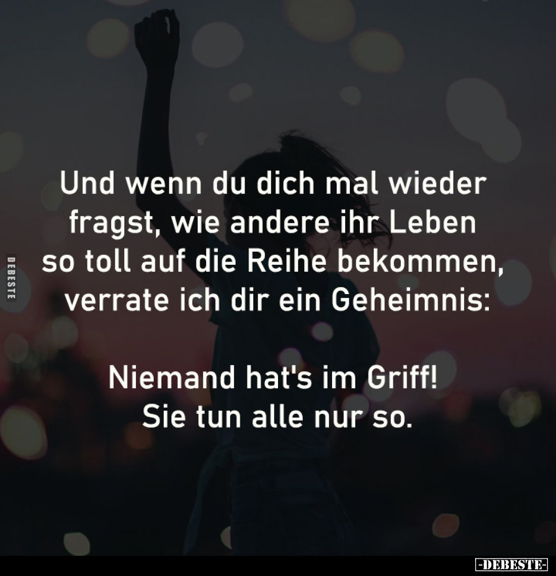 Und wenn du dich mal wieder 
fragst, wie andere ihr Leben 
so toll auf die Reihe bekommen, 
verrate ich dir ein Geheimnis:...
