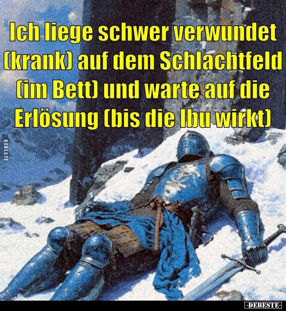 Ich liege schwer verwundet (krank) auf dem Schlachtfeld (im Bett) und warte auf die Erlösung (bis die Ibu wirkt).