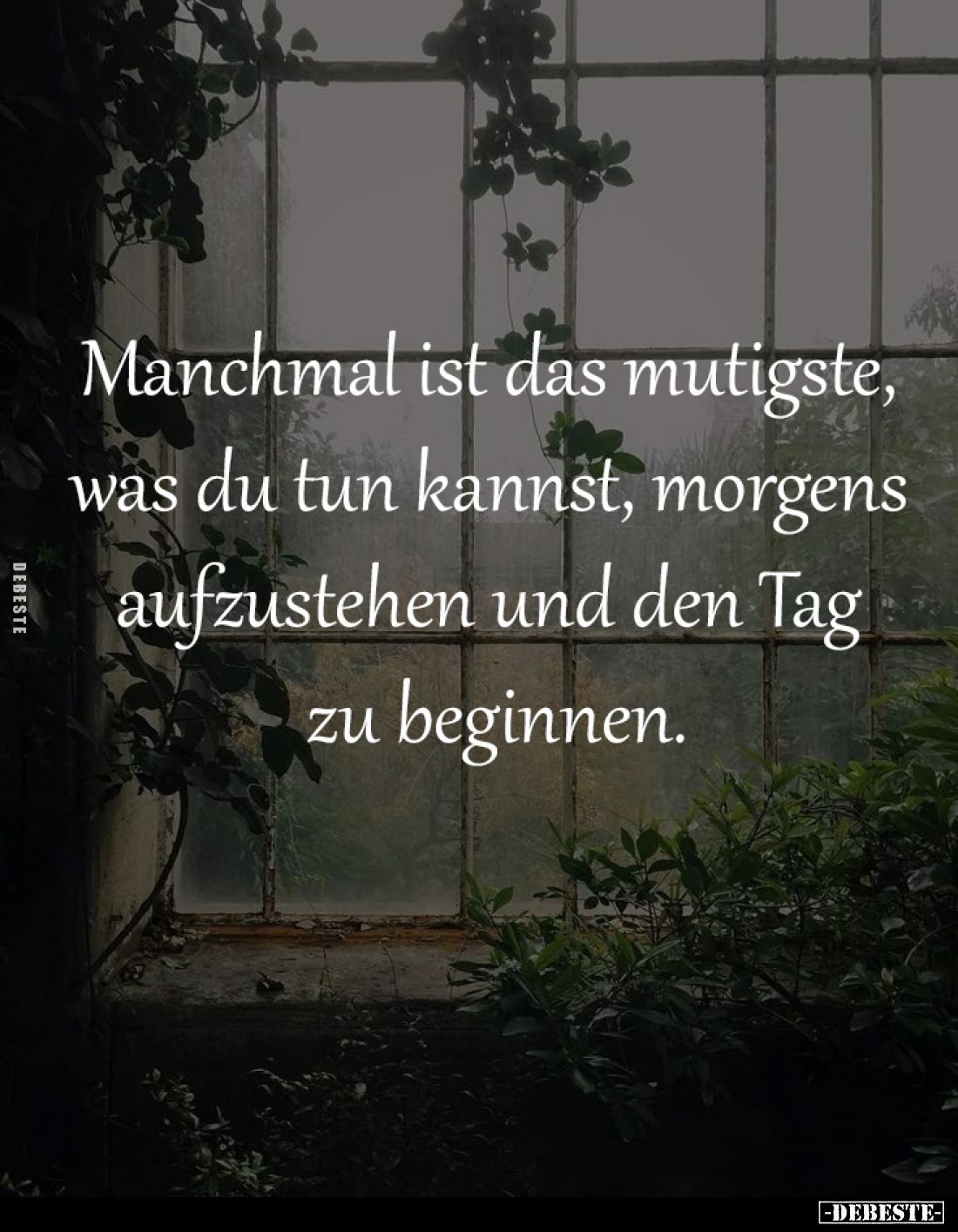 Manchmal ist das mutigste, 
was du tun kannst, morgens 
aufzustehen und den Tag 
zu beginnen.