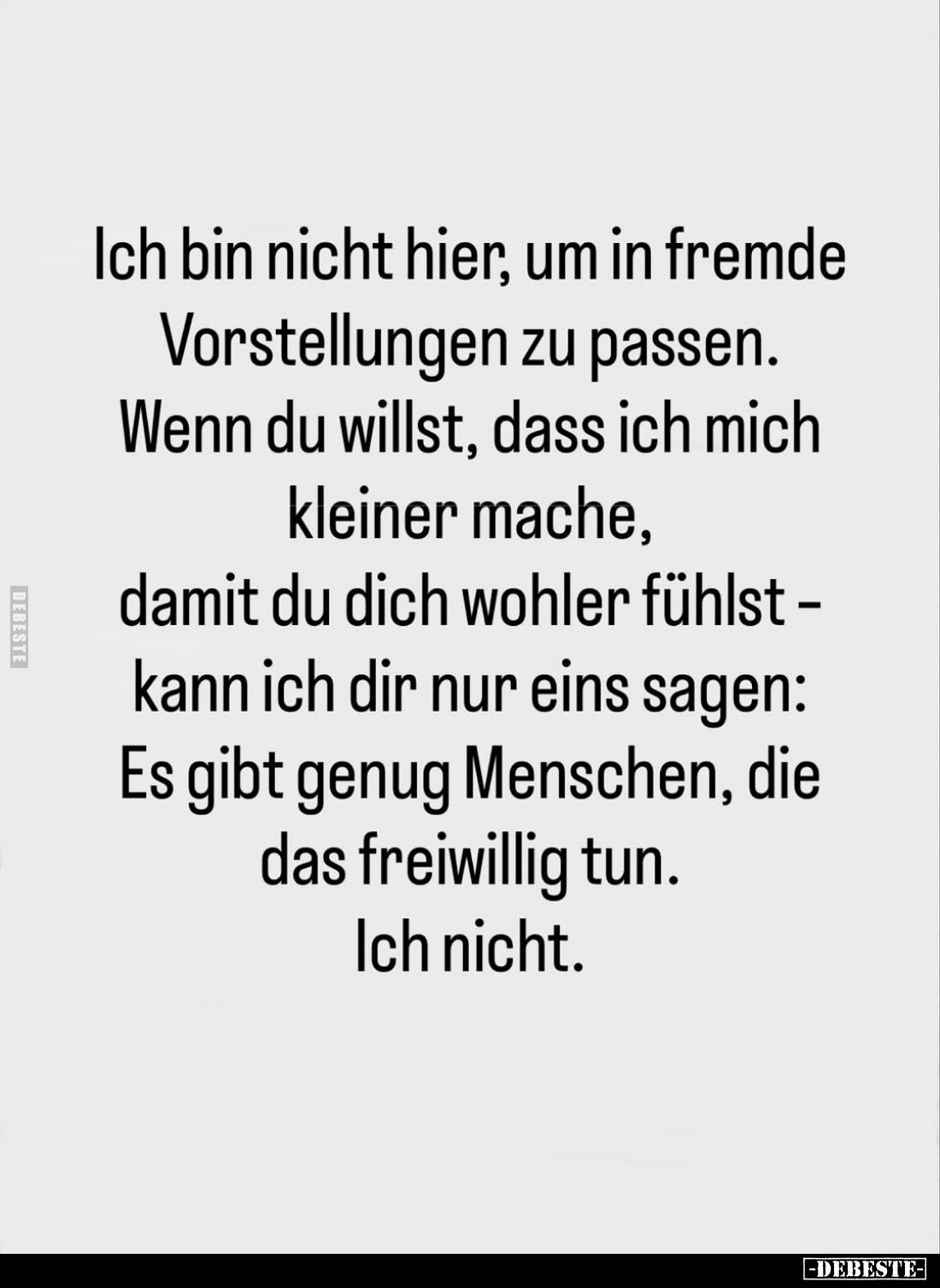 Ich bin nicht hier, um in fremde Vorstellungen zu passen. Wenn du willst, dass ich mich kleiner mache, damit du dich wohler f...